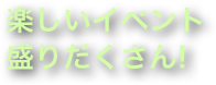 楽しいイベント盛りだくさん!