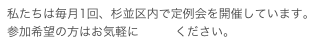 私たちは毎月1回、杉並区内で定例会を開催しています。
参加希望の方はお気軽にご連絡ください。